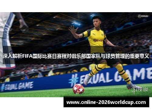 深入解析FIFA国际比赛日赛程对俱乐部国家队与球员管理的重要意义